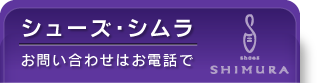 シューズ・シムラ shoses SHIMURA お問い合わせはお電話で